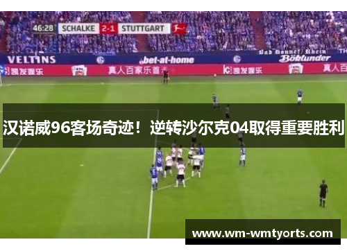 汉诺威96客场奇迹！逆转沙尔克04取得重要胜利